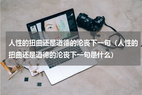 人性的扭曲还是道德的沦丧下一句（人性的扭曲还是道德的沦丧下一句是什么）