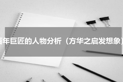 百年巨匠的人物分析（方华之启发想象）