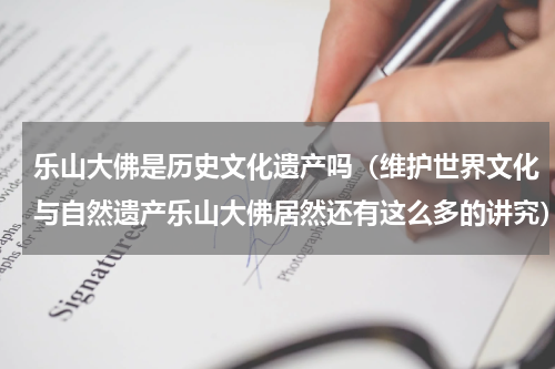乐山大佛是历史文化遗产吗（维护世界文化与自然遗产乐山大佛居然还有这么多的讲究）