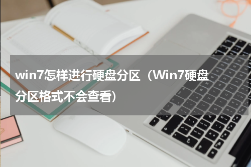 win7怎样进行硬盘分区（Win7硬盘分区格式不会查看）