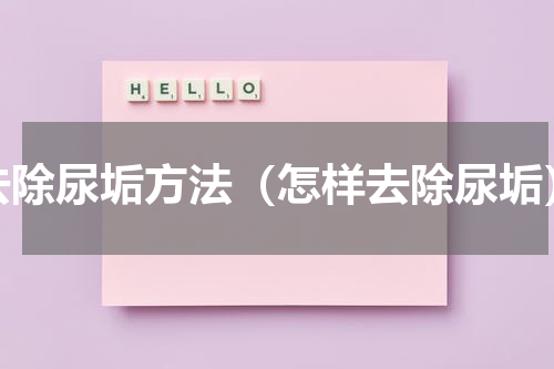 去除尿垢方法（怎样去除尿垢）