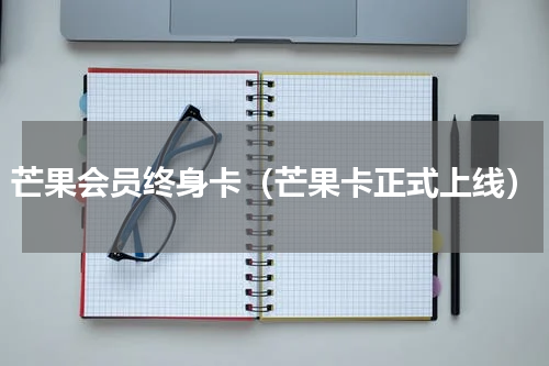 芒果会员终身卡（芒果卡正式上线）