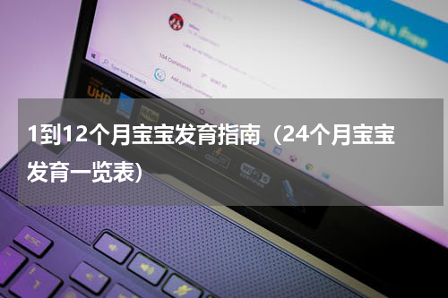 1到12个月宝宝发育指南（24个月宝宝发育一览表）