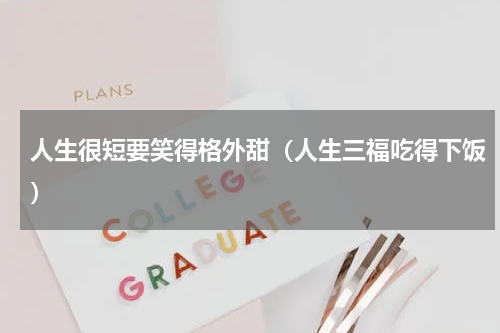 人生很短要笑得格外甜（人生三福吃得下饭）