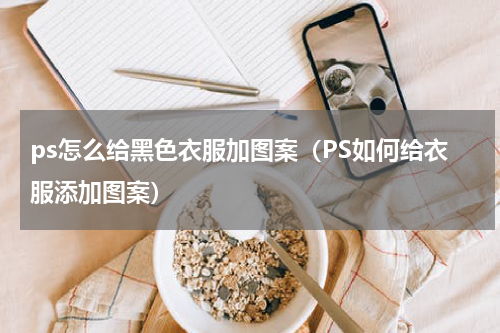 ps怎么给黑色衣服加图案（PS如何给衣服添加图案）