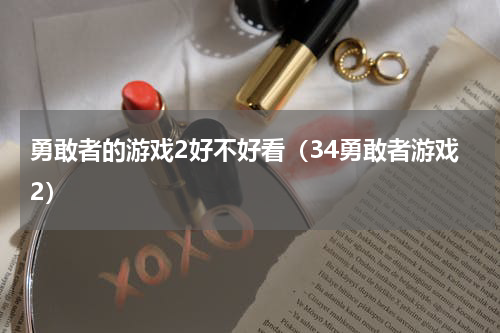 勇敢者的游戏2好不好看（34勇敢者游戏2）