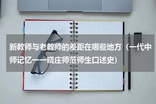 新教师与老教师的差距在哪些地方（一代中师记忆一一晓庄师范师生口述史）