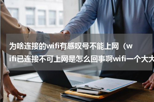 为啥连接的wifi有感叹号不能上网（wifi已连接不可上网是怎么回事啊wifi一个大大的叹号）