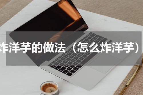 炸洋芋的做法（怎么炸洋芋）