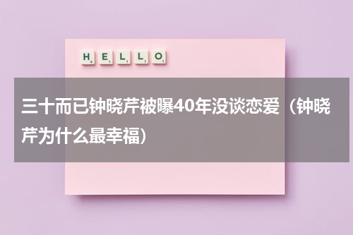 三十而已钟晓芹被曝40年没谈恋爱（钟晓芹为什么最幸福）