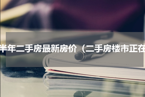 下半年二手房最新房价（二手房楼市正在）
