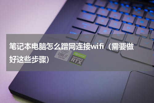 笔记本电脑怎么蹭网连接wifi（需要做好这些步骤）