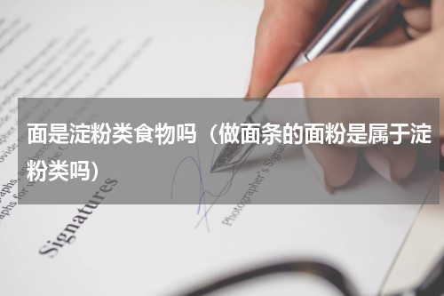 面是淀粉类食物吗（做面条的面粉是属于淀粉类吗）