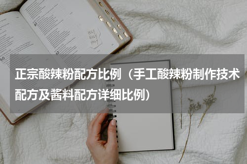 正宗酸辣粉配方比例（手工酸辣粉制作技术配方及酱料配方详细比例）