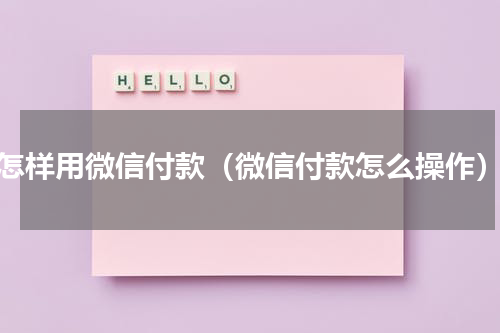 怎样用微信付款（微信付款怎么操作）