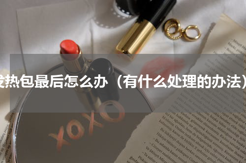 发热包最后怎么办（有什么处理的办法）