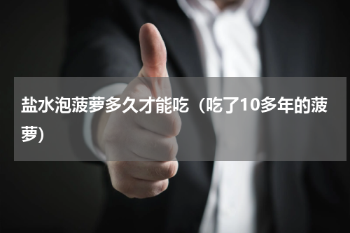 盐水泡菠萝多久才能吃（吃了10多年的菠萝）