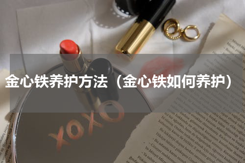 金心铁养护方法（金心铁如何养护）