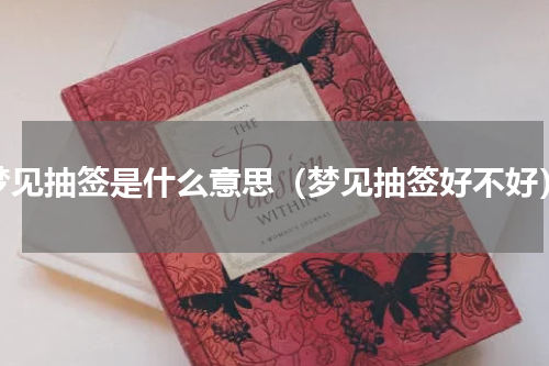 梦见抽签是什么意思（梦见抽签好不好）