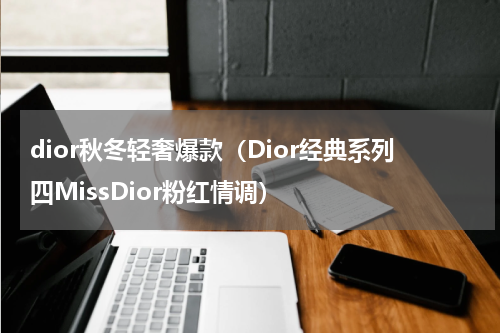 dior秋冬轻奢爆款（Dior经典系列四MissDior粉红情调）