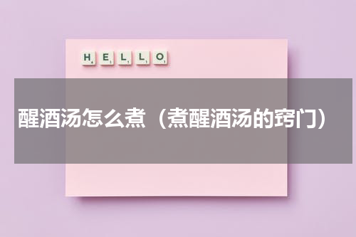 醒酒汤怎么煮（煮醒酒汤的窍门）