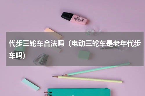 代步三轮车合法吗（电动三轮车是老年代步车吗）
