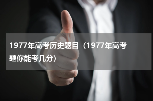 1977年高考历史题目（1977年高考题你能考几分）