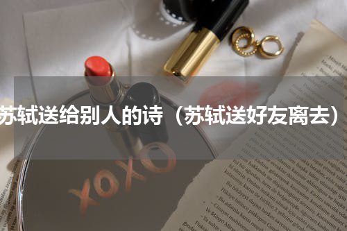 苏轼送给别人的诗（苏轼送好友离去）