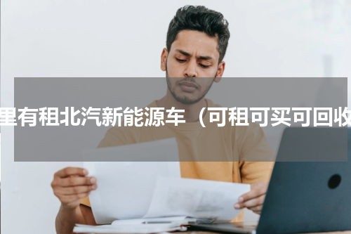 哪里有租北汽新能源车（可租可买可回收）