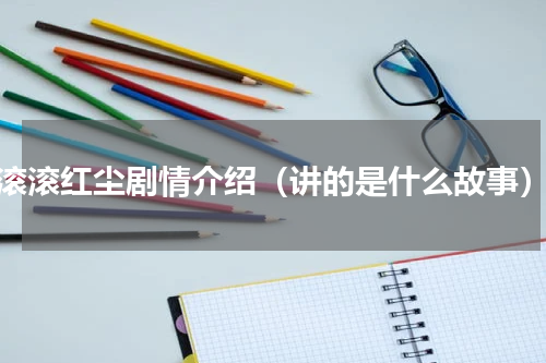 滚滚红尘剧情介绍（讲的是什么故事）