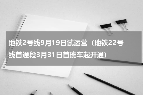 地铁2号线9月19日试运营（地铁22号线首通段3月31日首班车起开通）
