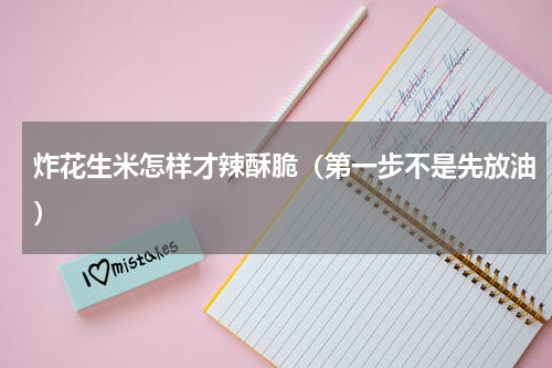 炸花生米怎样才辣酥脆（第一步不是先放油）
