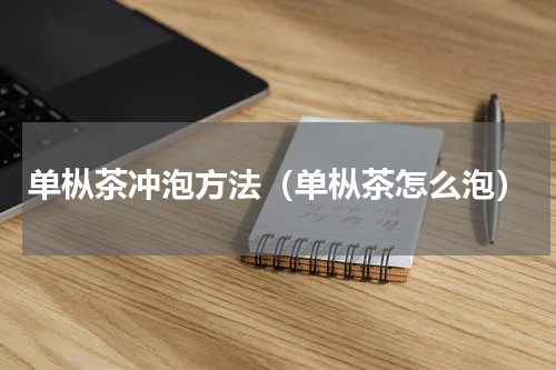 单枞茶冲泡方法（单枞茶怎么泡）