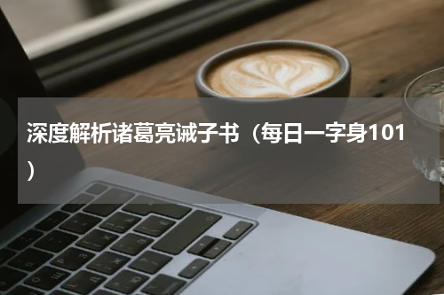 深度解析诸葛亮诫子书（每日一字身101）