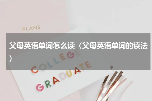 父母英语单词怎么读（父母英语单词的读法）