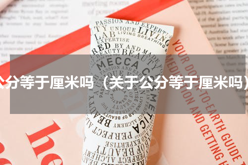 公分等于厘米吗（关于公分等于厘米吗）