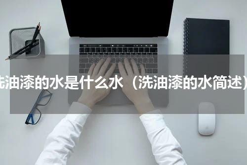 洗油漆的水是什么水（洗油漆的水简述）