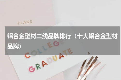 铝合金型材二线品牌排行（十大铝合金型材品牌）