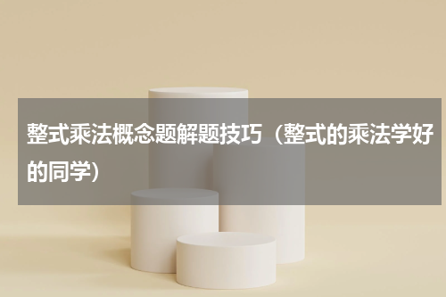 整式乘法概念题解题技巧（整式的乘法学好的同学）