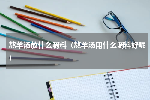 熬羊汤放什么调料（熬羊汤用什么调料好呢）