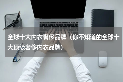 全球十大内衣奢侈品牌（你不知道的全球十大顶级奢侈内衣品牌）