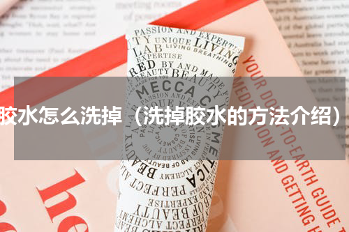 胶水怎么洗掉（洗掉胶水的方法介绍）