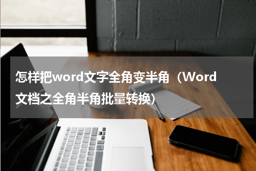 怎样把word文字全角变半角（Word文档之全角半角批量转换）