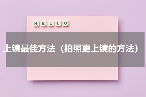 上镜最佳方法（拍照更上镜的方法）