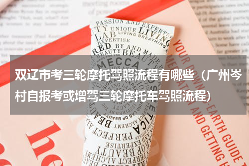 双辽市考三轮摩托驾照流程有哪些（广州岑村自报考或增驾三轮摩托车驾照流程）