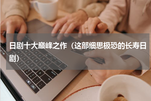 日剧十大巅峰之作（这部细思极恐的长寿日剧）