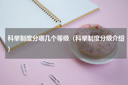 科举制度分哪几个等级（科举制度分级介绍）