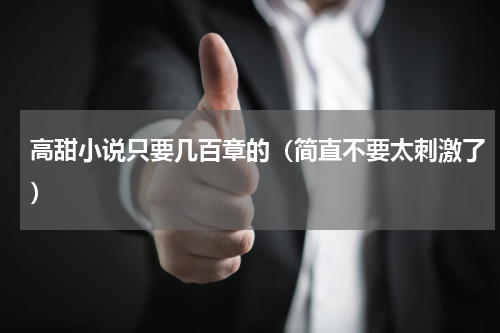 高甜小说只要几百章的（简直不要太刺激了）