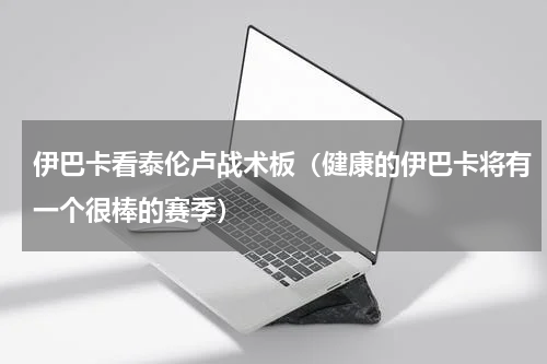伊巴卡看泰伦卢战术板（健康的伊巴卡将有一个很棒的赛季）