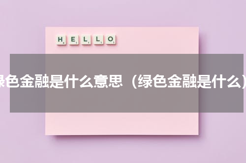 绿色金融是什么意思（绿色金融是什么）